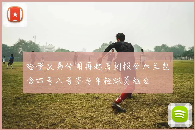 哈登交易传闻再起马刺报价加兰包含四号八号签与年轻球员组合