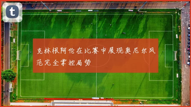 克林根阿伦在比赛中展现奥尼尔风范完全掌控局势