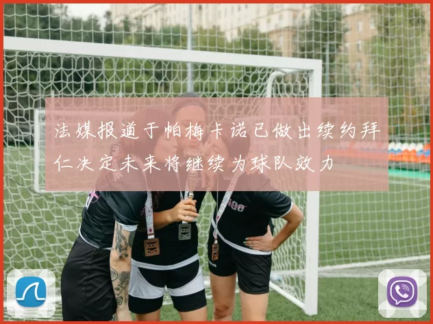 法媒报道于帕梅卡诺已做出续约拜仁决定未来将继续为球队效力